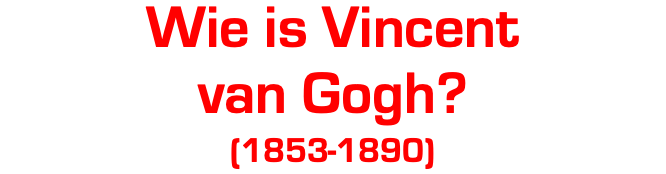 Wie is Vincent van Gogh? (1853-1890)